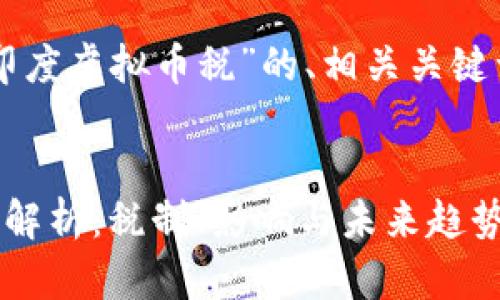 以下是关于“印度虚拟币税”的、相关关键词及内容大纲。


印度虚拟币税解析：税制、影响与未来趋势