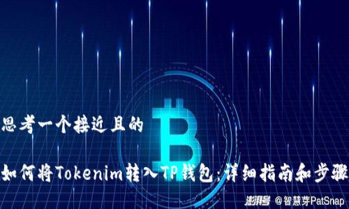 思考一个接近且的

如何将Tokenim转入TP钱包：详细指南和步骤