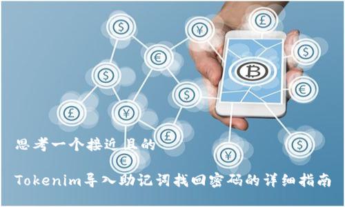 思考一个接近且的

Tokenim导入助记词找回密码的详细指南