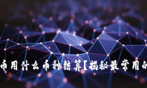 玩虚拟货币用什么币种结算?揭秘最常用的虚拟货币